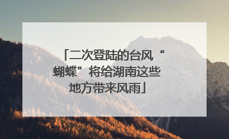 二次登陆的台风“蝴蝶”将给湖南这些地方带来风雨